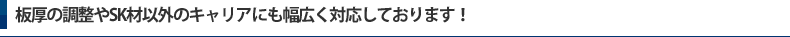 板厚の調整やSK材以外のキャリアにも幅広く対応しております！